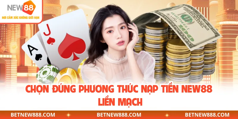 Chọn đúng phương thức nạp tiền NEW88 liền mạch