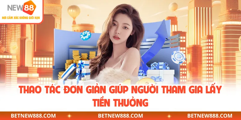 Thao tác đơn giản giúp người tham gia lấy tiền thưởng