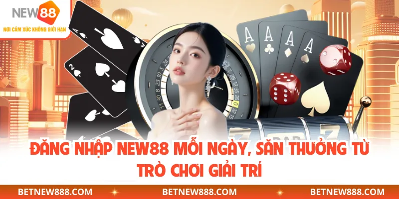 Đăng Nhập NEW88 Mỗi Ngày, Săn Thưởng Từ Trò Chơi Giải Trí