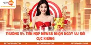 Thưởng 5% Tiền Nạp NEW88 - Chương Trình Nhận Ưu Đãi Khủng
