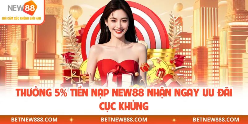 Thưởng 5% Tiền Nạp NEW88 - Chương Trình Nhận Ưu Đãi Khủng